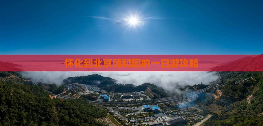 怀化到北京颐和园的一日游攻略 怀化到北京颐和园的一日游攻略