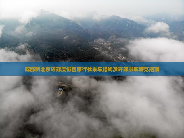 成都到北京环球度假区旅行社乘车路线及环球影城游览指南