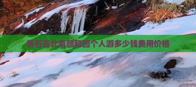 黄石去北京颐和园个人游多少钱费用价格
