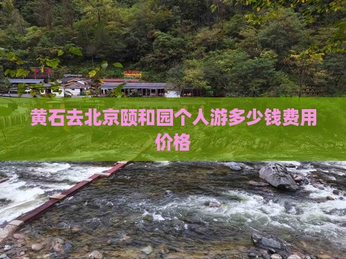 黄石去北京颐和园个人游多少钱费用价格