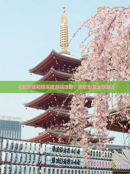 《北京颐和园深度游玩攻略：德宏出发全攻略》
