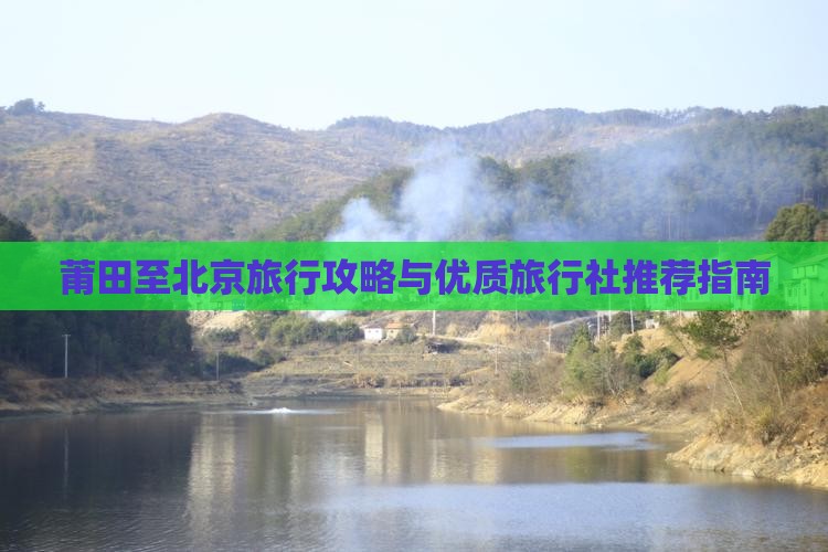 莆田至北京旅行攻略与优质旅行社推荐指南