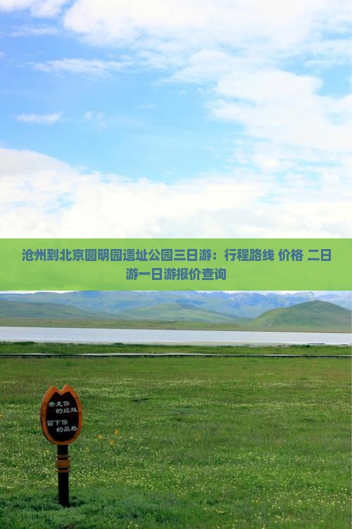 沧州到北京圆明园遗址公园三日游：行程路线+价格+二日游一日游报价查询
