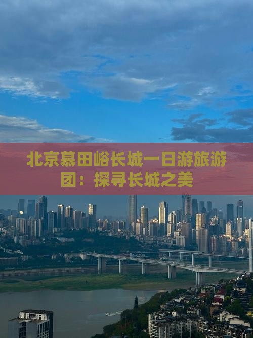 北京慕田峪长城一日游旅游团：探寻长城之美