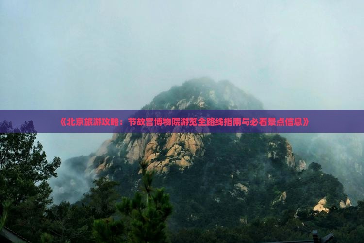 《北京旅游攻略：节故宫博物院游览全路线指南与必看景点信息》
