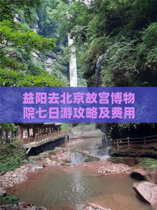 益阳去北京故宫博物院七日游攻略及费用明细