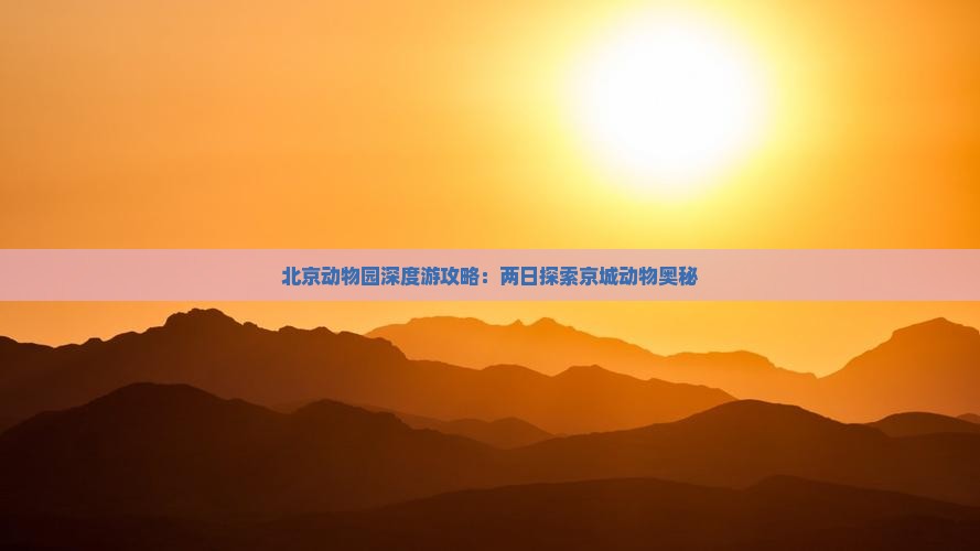 北京动物园深度游攻略：两日探索京城动物奥秘