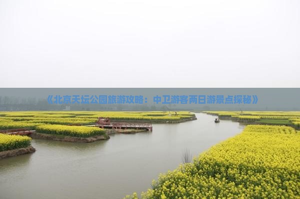 《北京天坛公园旅游攻略：中卫游客两日游景点探秘》