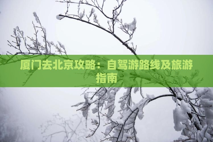 厦门去北京攻略:自驾游路线及旅游指南 厦门去北京攻略:自驾游路线及旅游指南