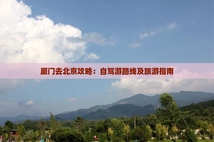 厦门去北京攻略:自驾游路线及旅游指南 厦门去北京攻略:自驾游路线及旅游指南