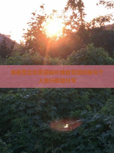 海南至北京慕田峪长城自驾游攻略与个人旅行体验分享