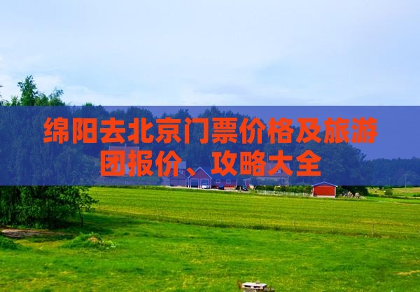 绵阳去北京门票价格及旅游团报价、攻略大全