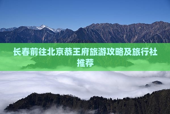 长春前往北京恭王府旅游攻略及旅行社推荐