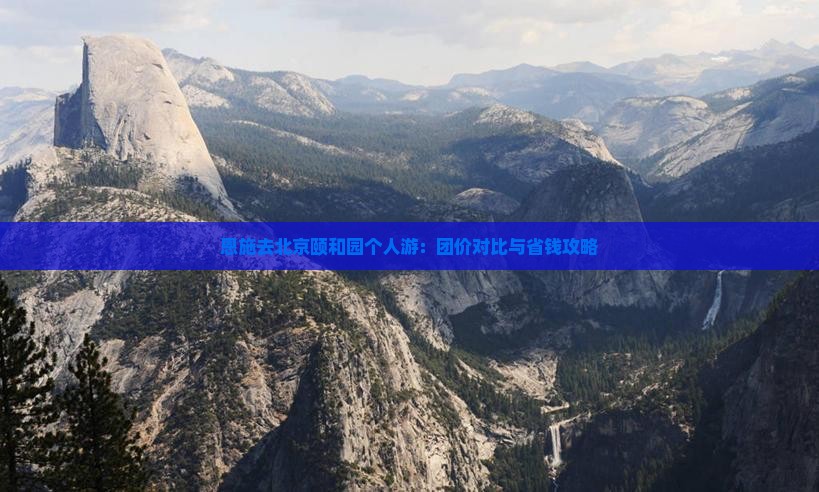 恩施去北京颐和园个人游：团价对比与省钱攻略