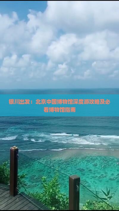 银川出发：北京中国博物馆深度游攻略及必看博物馆指南