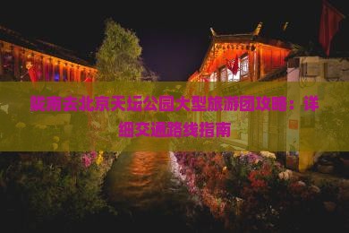 陇南去北京天坛公园大型旅游团攻略：详细交通路线指南
