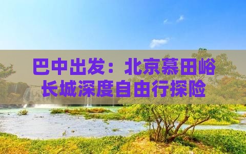 巴中出发：北京慕田峪长城深度自由行探险