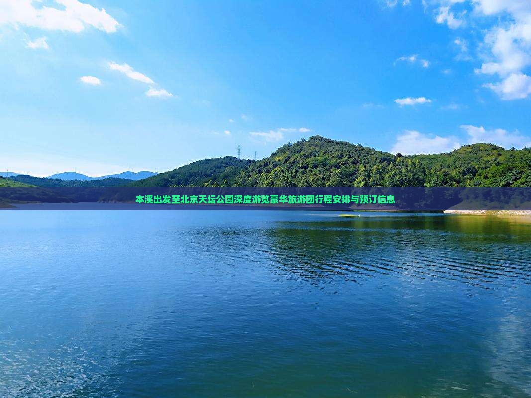 本溪出发至北京天坛公园深度游览豪华旅游团行程安排与预订信息