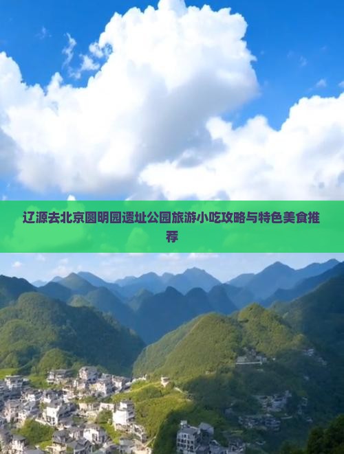 辽源去北京圆明园遗址公园旅游小吃攻略与特色美食推荐
