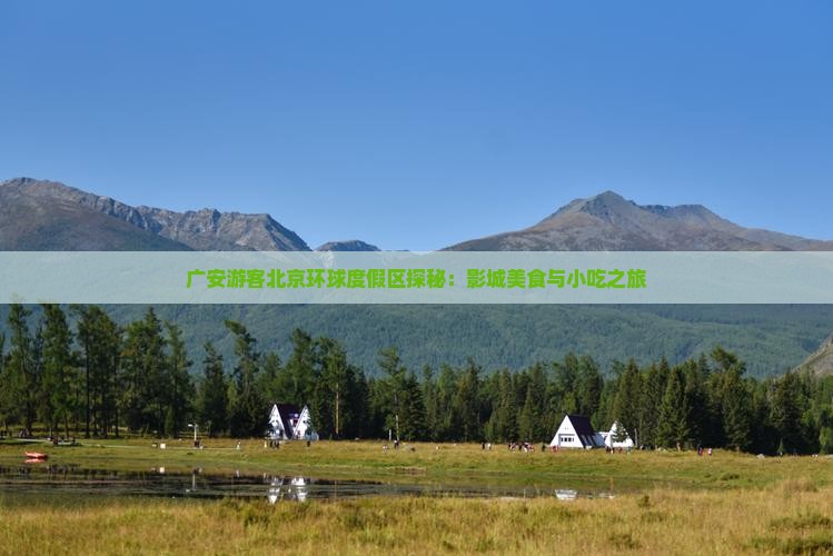 广安游客北京环球度假区探秘：影城美食与小吃之旅