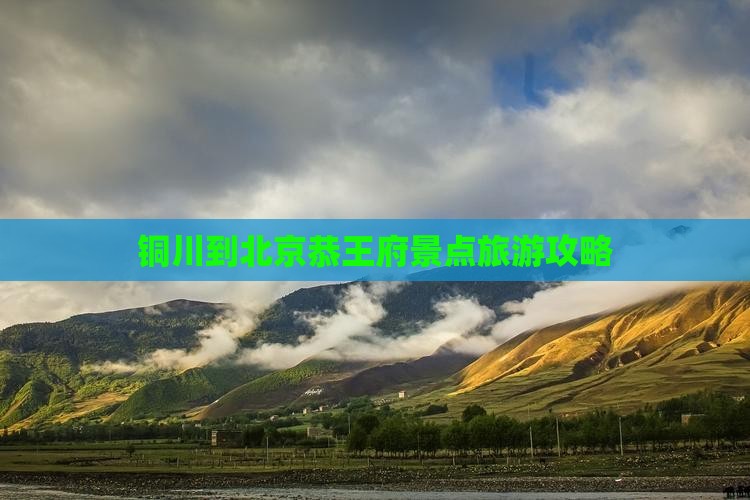 铜川到北京恭王府景点旅游攻略