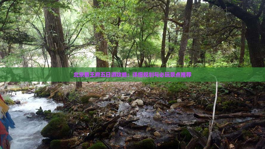 北京恭王府五日游攻略：详细规划与必玩景点推荐