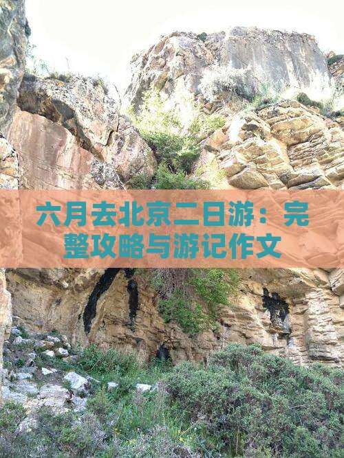 六月去北京二日游：完整攻略与游记作文
