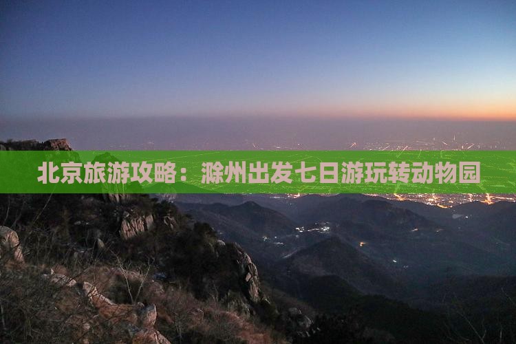 北京旅游攻略：滁州出发七日游玩转动物园