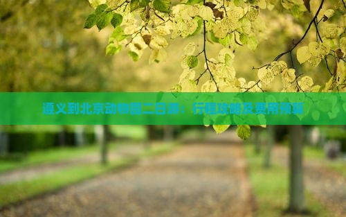 遵义到北京动物园二日游：行程攻略及费用预算