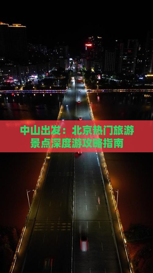 中山出发：北京热门旅游景点深度游攻略指南