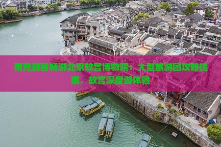 南充游客畅游北京故宫博物院：大型旅游团攻略指南，故宫深度游体验