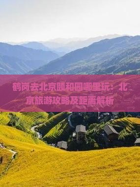 鹤岗去北京颐和园哪里玩：北京旅游攻略及距离解析