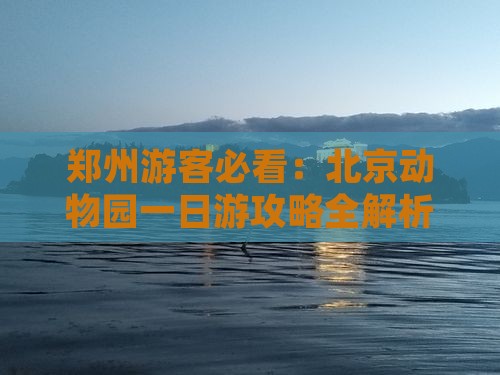 郑州游客必看：北京动物园一日游攻略全解析