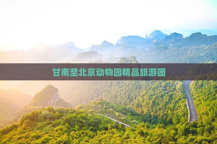 甘南至北京动物园精品旅游团