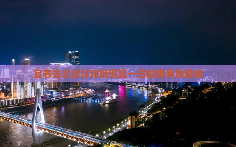 宜春去北京环球度假区一日游费用及路线