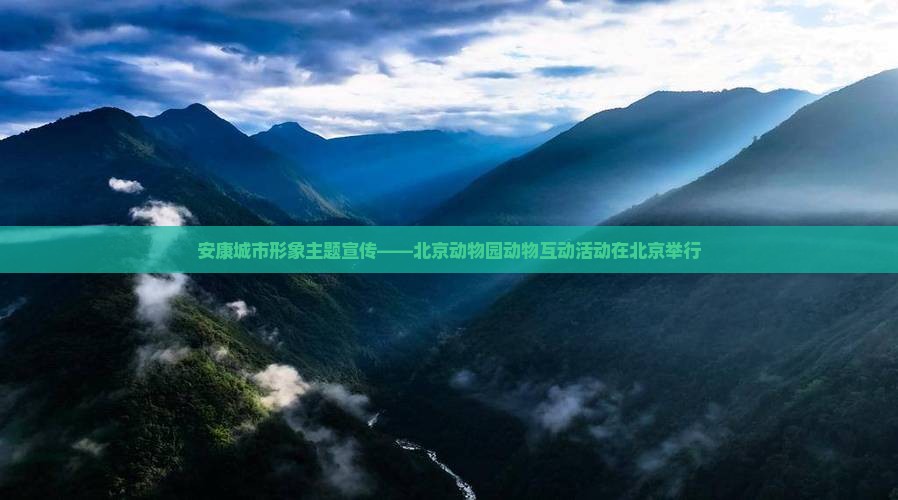 安康城市形象主题宣传——北京动物园动物互动活动在北京举行
