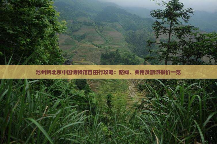池州到北京中国博物馆自由行攻略：路线、费用及旅游报价一览