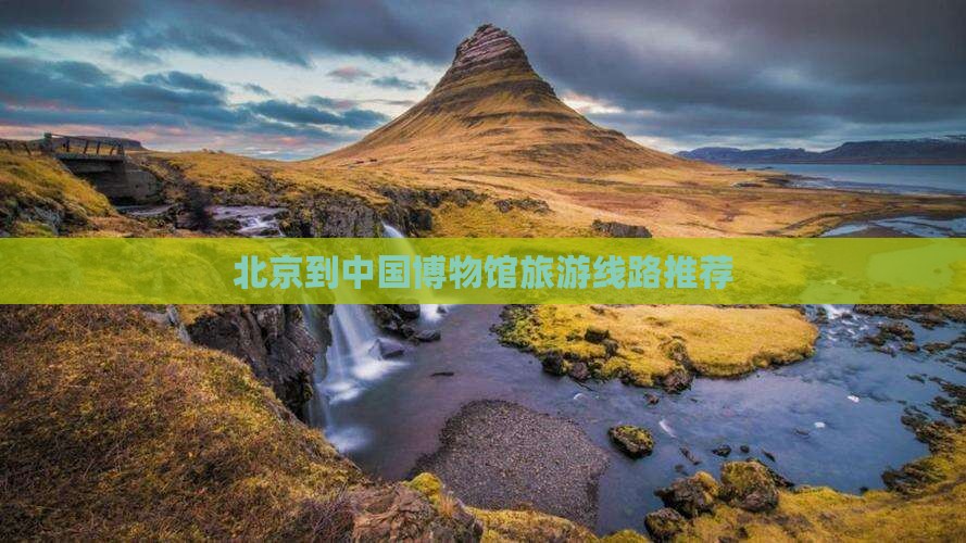 北京到中国博物馆旅游线路推荐