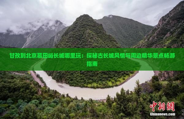 甘孜到北京慕田峪长城哪里玩：探秘古长城风情与周边精华景点畅游指南