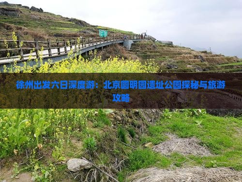 徐州出发六日深度游：北京圆明园遗址公园探秘与旅游攻略