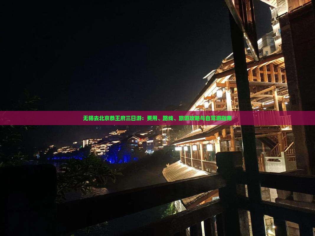 无锡去北京恭王府三日游：费用、路线、旅游攻略与自驾游指南