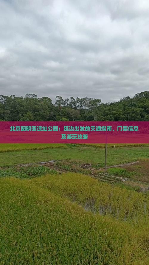 北京圆明园遗址公园：延边出发的交通指南、门票信息及游玩攻略