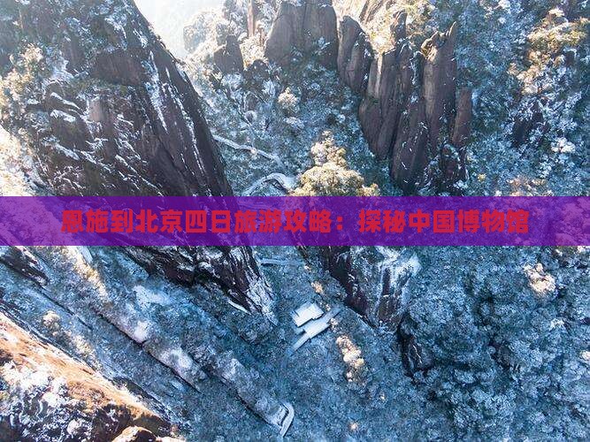 恩施到北京四日旅游攻略：探秘中国博物馆