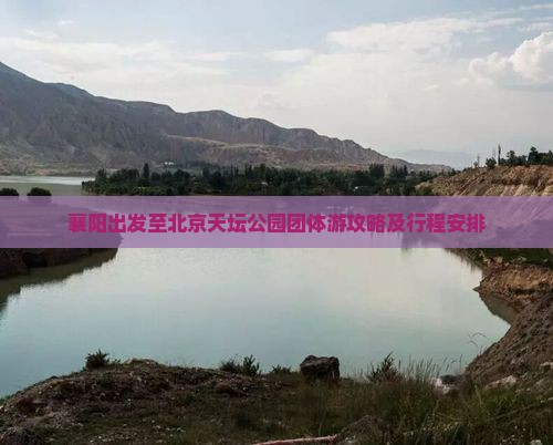 襄阳出发至北京天坛公园团体游攻略及行程安排