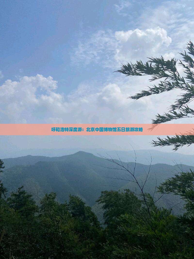 呼和浩特深度游：北京中国博物馆五日旅游攻略