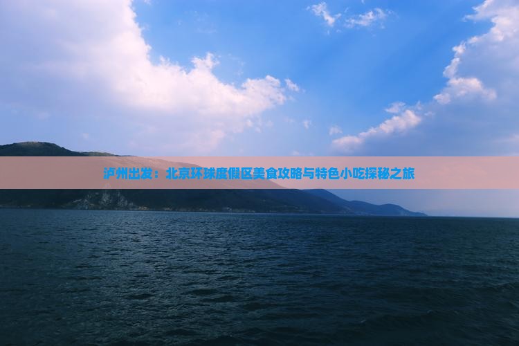 泸州出发：北京环球度假区美食攻略与特色小吃探秘之旅