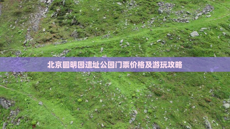 北京圆明园遗址公园门票价格及游玩攻略