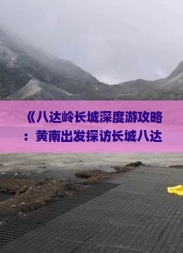 《八达岭长城深度游攻略：黄南出发探访长城八达岭之美》