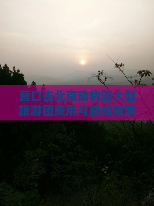营口去北京动物园大型旅游团费用与路线指南