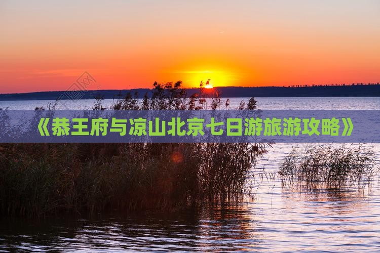 《恭王府与凉山北京七日游旅游攻略》